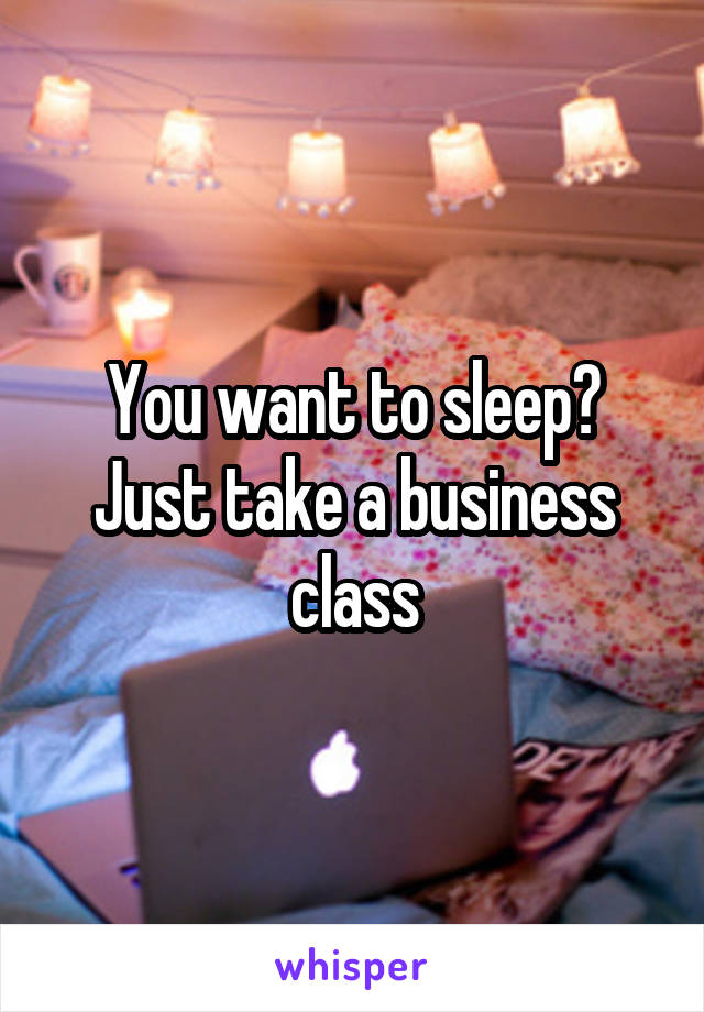 You want to sleep? Just take a business class