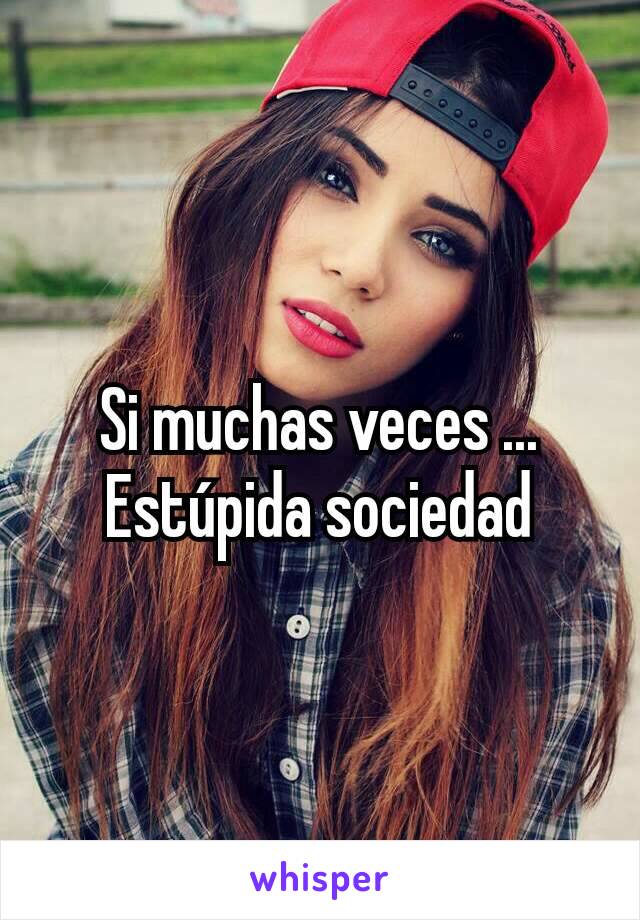 Si muchas veces ... Estúpida sociedad