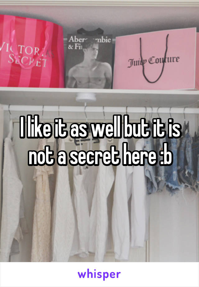 I like it as well but it is not a secret here :b