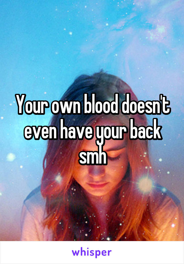 Your own blood doesn't even have your back smh