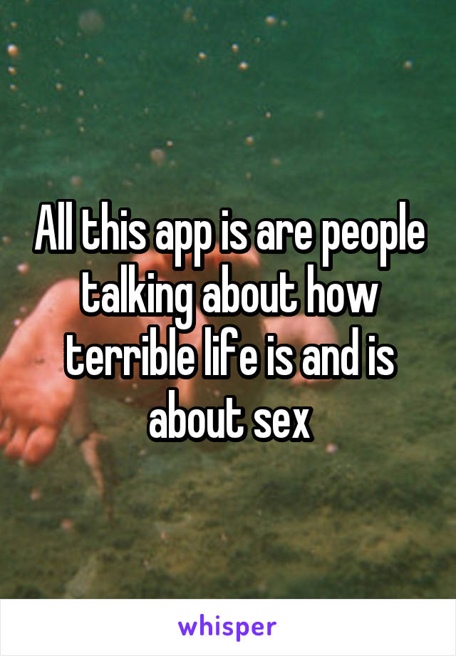 All this app is are people talking about how terrible life is and is about sex