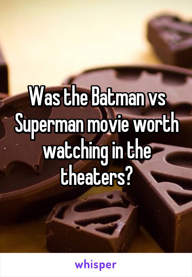 Was the Batman vs Superman movie worth watching in the theaters?