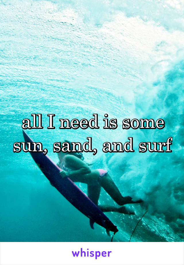 all I need is some sun, sand, and surf