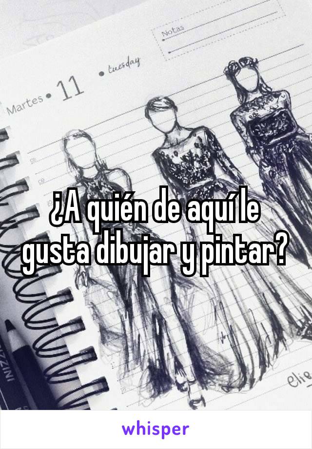 ¿A quién de aquí le gusta dibujar y pintar?