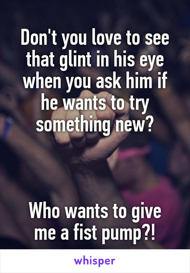 Don't you love to see that glint in his eye when you ask him if he wants to try something new?



Who wants to give me a fist pump?!