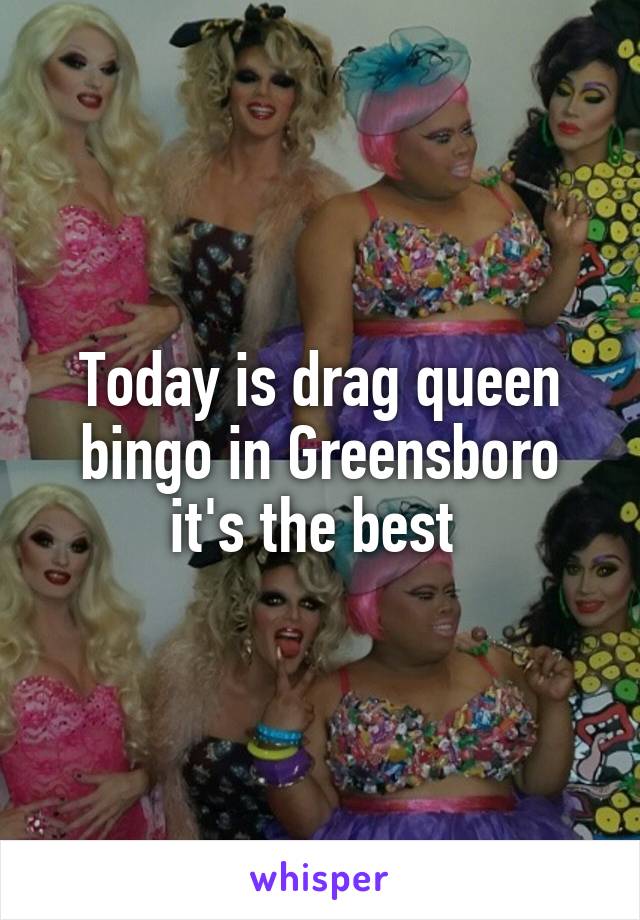 Today is drag queen bingo in Greensboro it's the best 