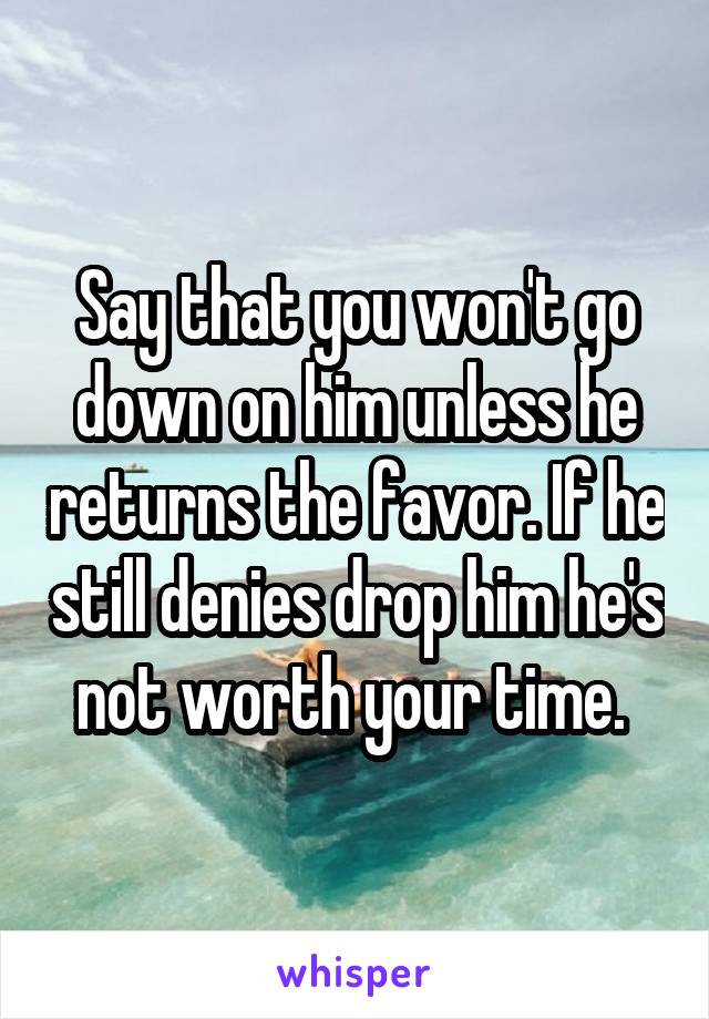 Say that you won't go down on him unless he returns the favor. If he still denies drop him he's not worth your time. 