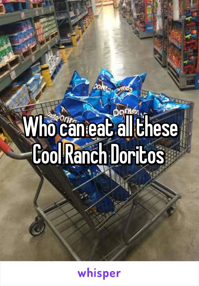 Who can eat all these Cool Ranch Doritos 