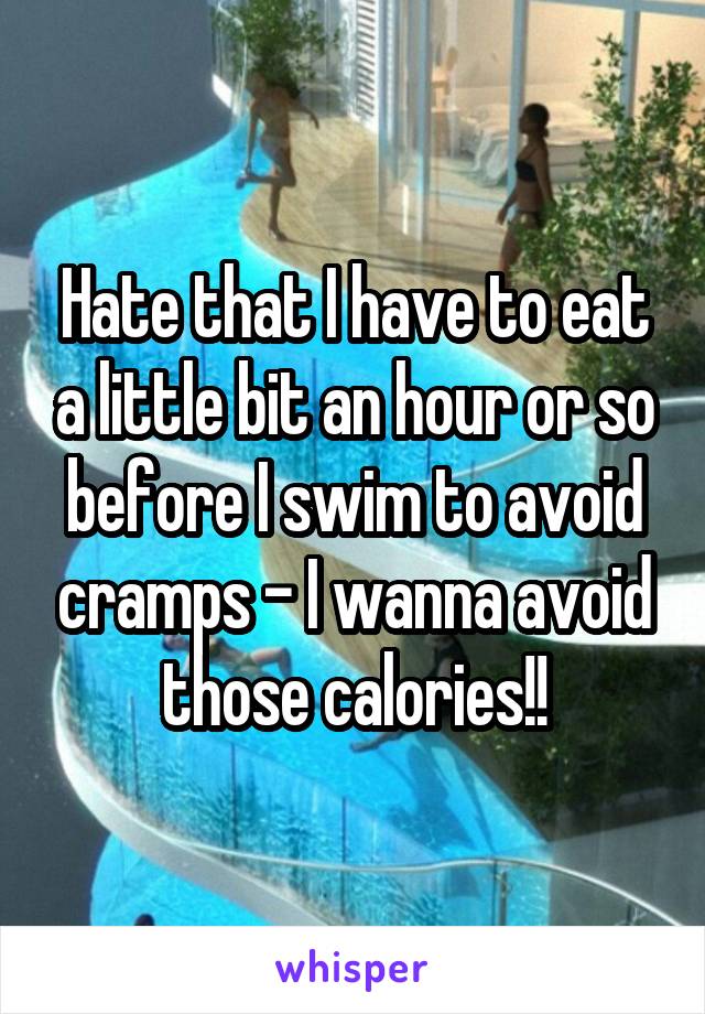 Hate that I have to eat a little bit an hour or so before I swim to avoid cramps - I wanna avoid those calories!!