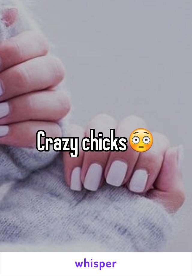 Crazy chicks😳