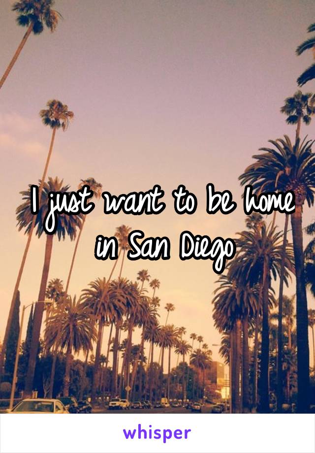 I just want to be home in San Diego