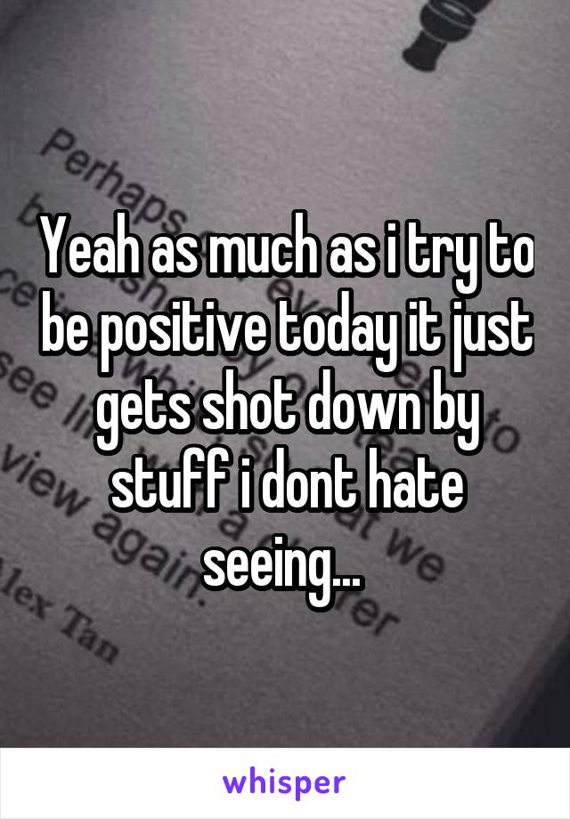 Yeah as much as i try to be positive today it just gets shot down by stuff i dont hate seeing... 