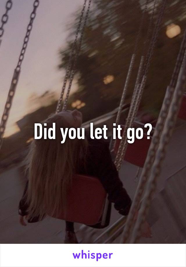 Did you let it go?