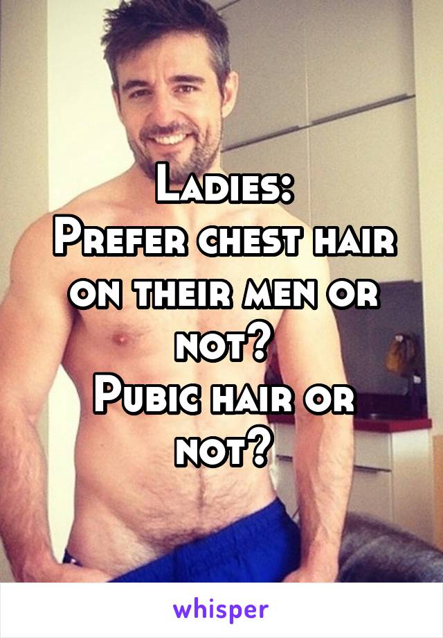 Ladies:
Prefer chest hair on their men or not?
Pubic hair or not?