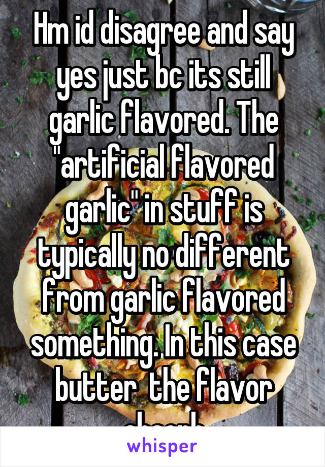 Hm id disagree and say yes just bc its still garlic flavored. The "artificial flavored garlic" in stuff is typically no different from garlic flavored something. In this case butter  the flavor absorb