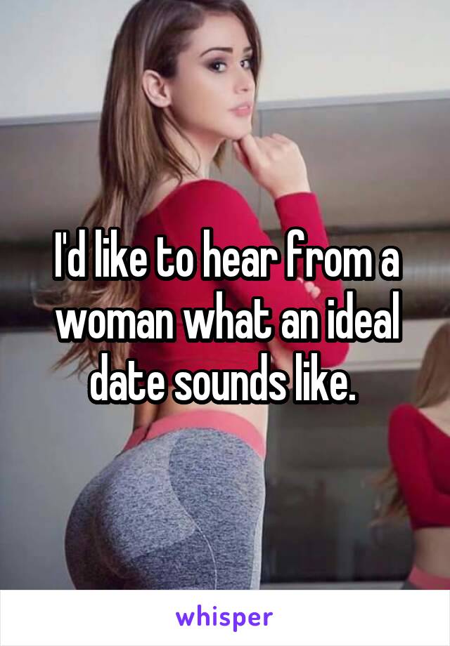 I'd like to hear from a woman what an ideal date sounds like. 