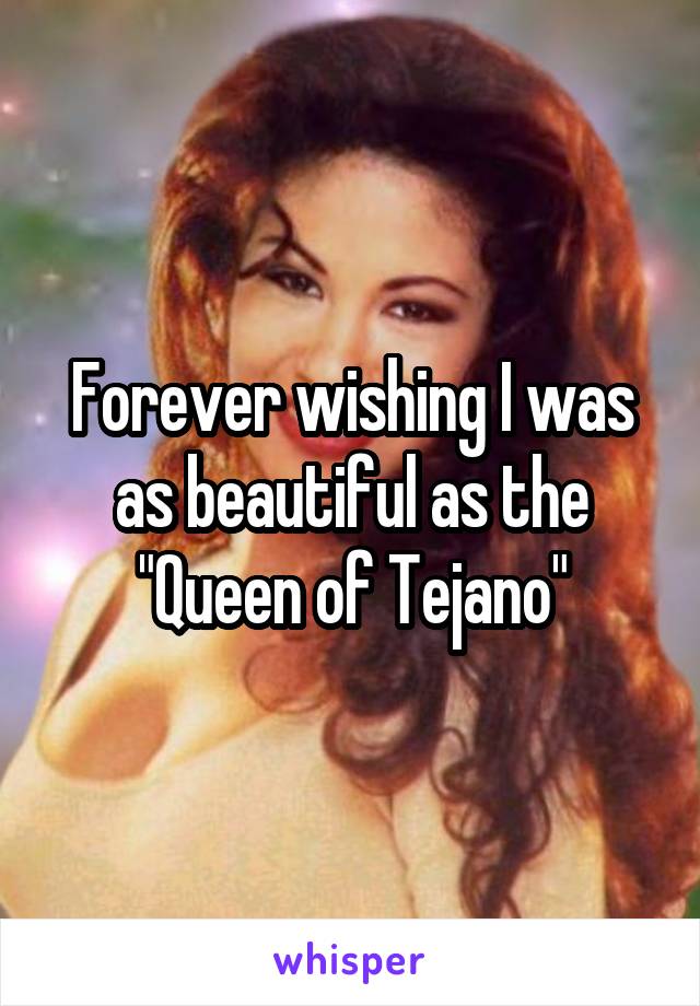 Forever wishing I was as beautiful as the "Queen of Tejano"