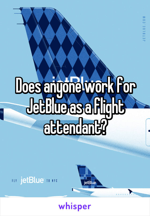 Does anyone work for JetBlue as a flight attendant?