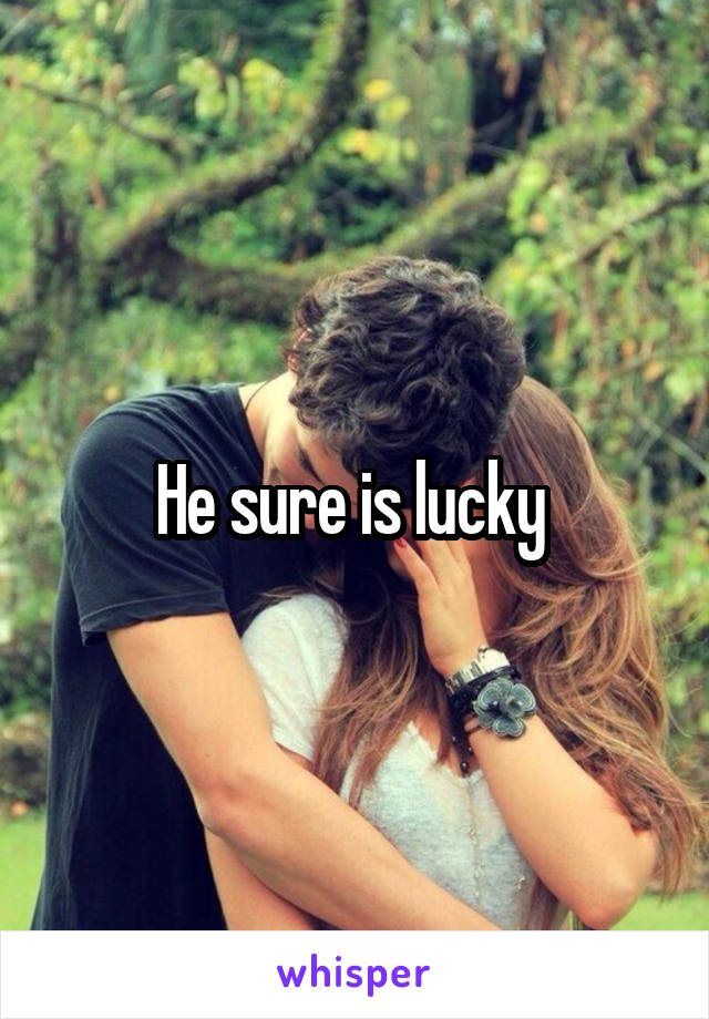 He sure is lucky 