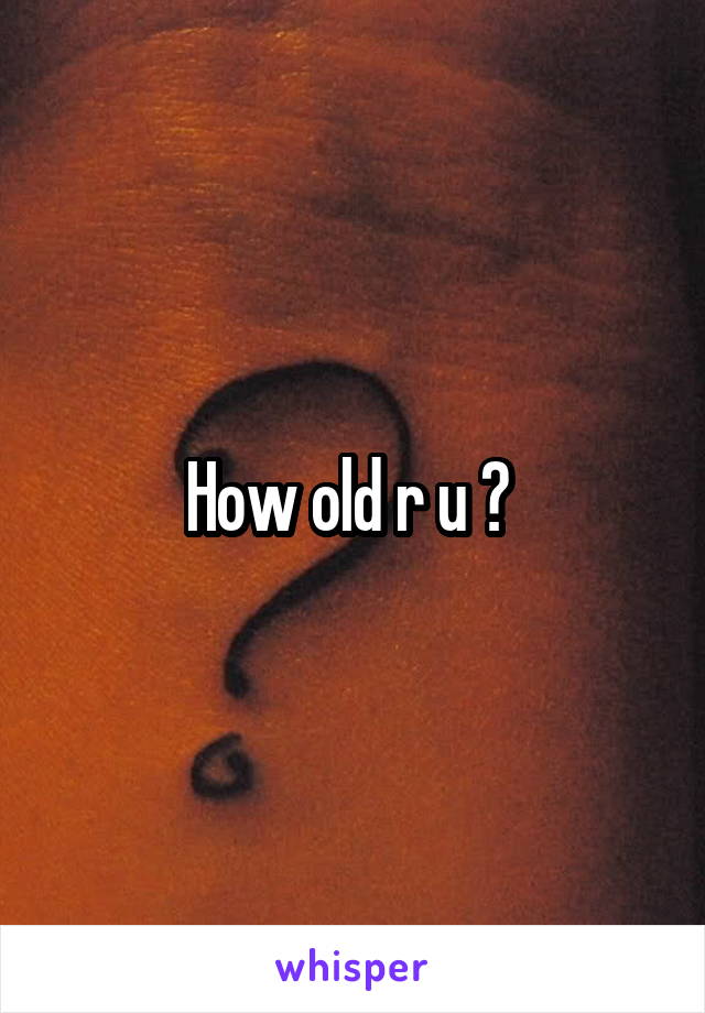 How old r u ? 