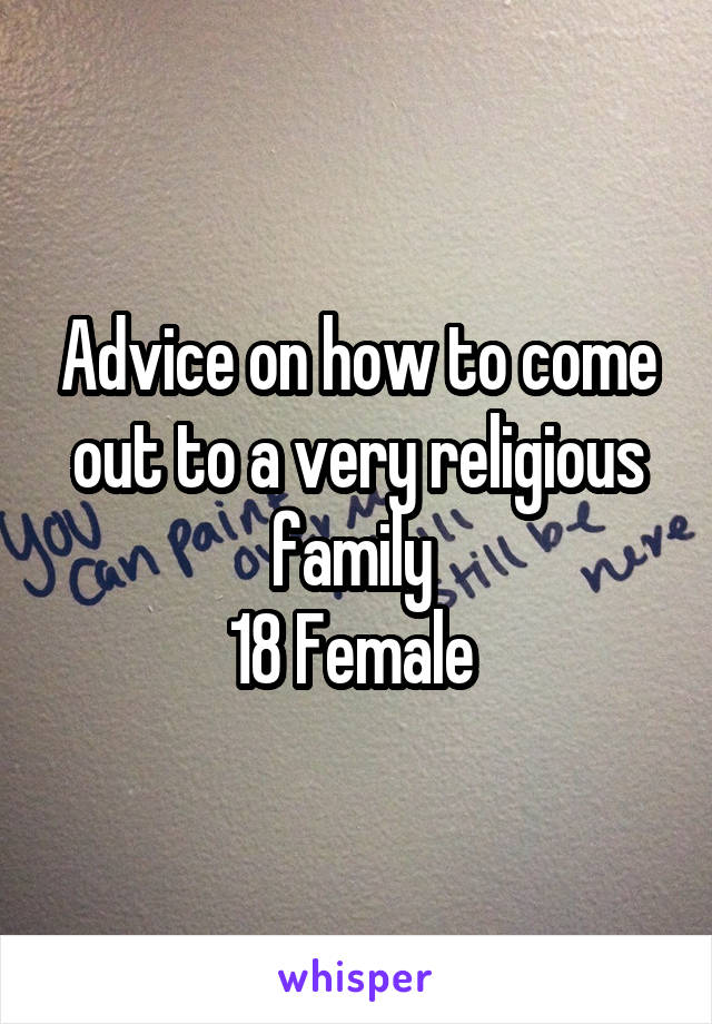 Advice on how to come out to a very religious family 
18 Female 