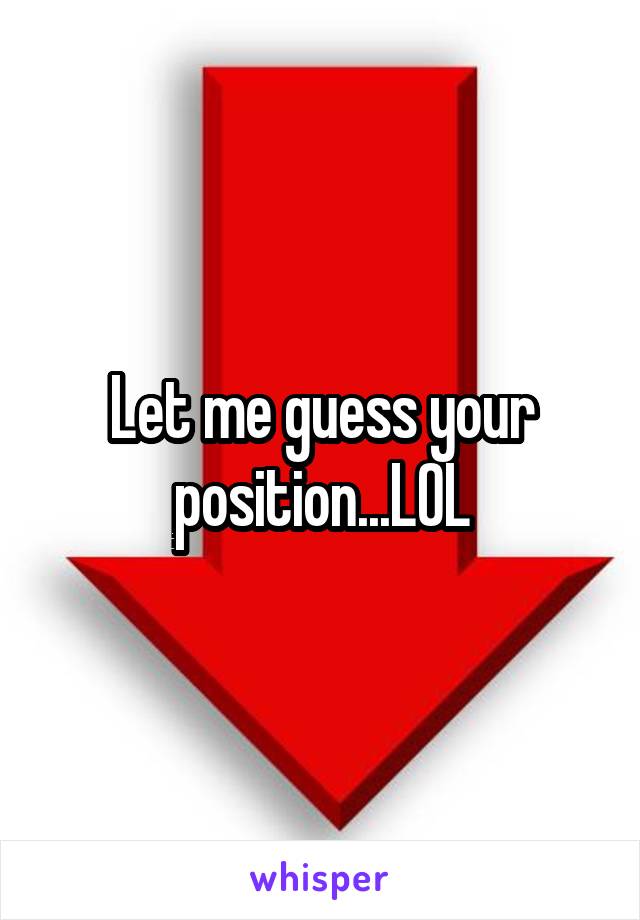 Let me guess your position...LOL