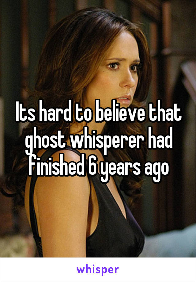 Its hard to believe that ghost whisperer had finished 6 years ago