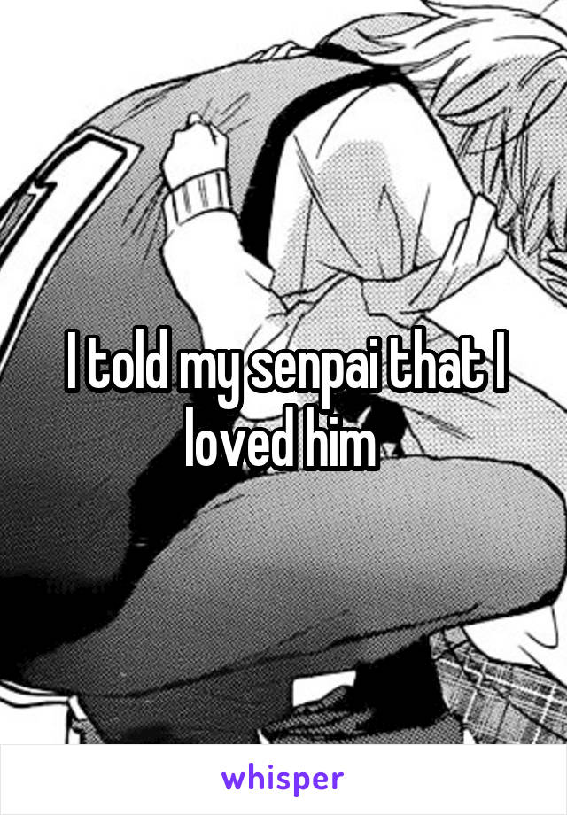 I told my senpai that I loved him 