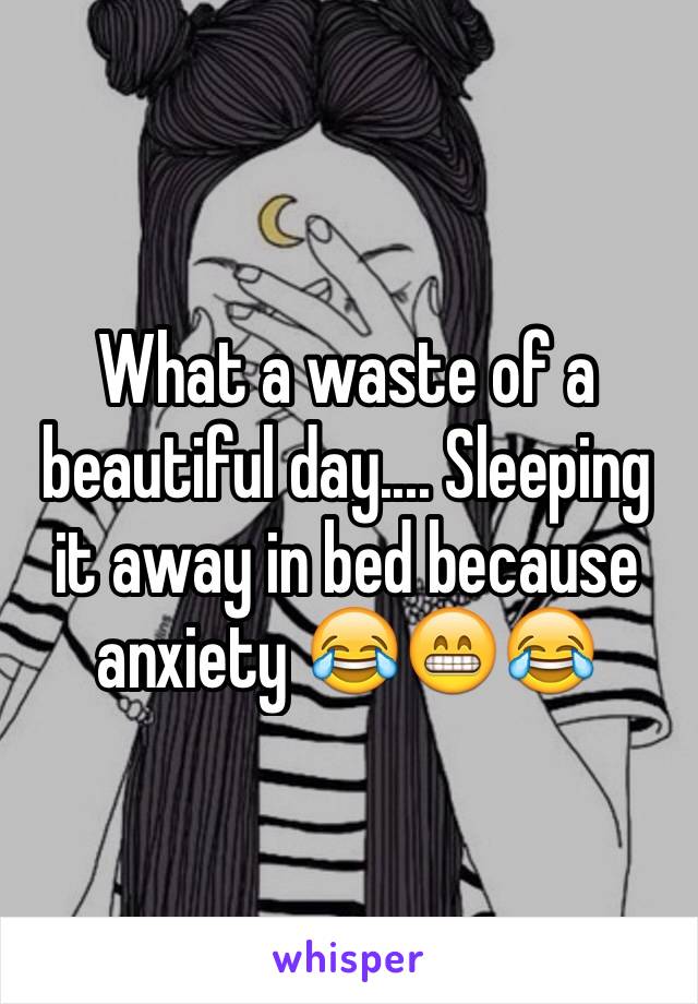 What a waste of a beautiful day.... Sleeping it away in bed because anxiety 😂😁😂