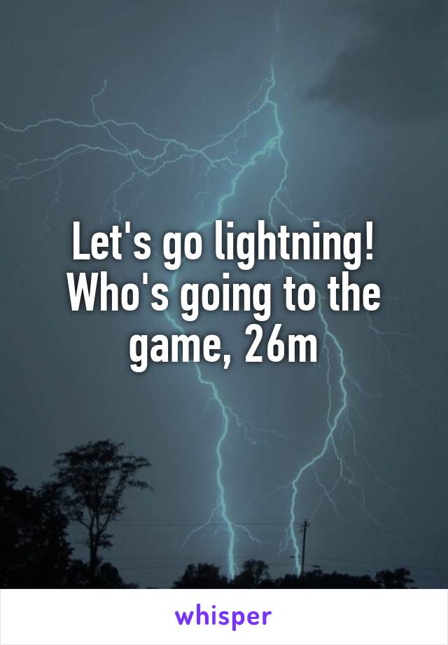 Let's go lightning! Who's going to the game, 26m
