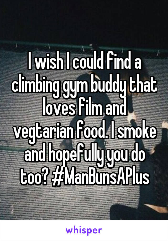 I wish I could find a climbing gym buddy that loves film and vegtarian food. I smoke and hopefully you do too? #ManBunsAPlus