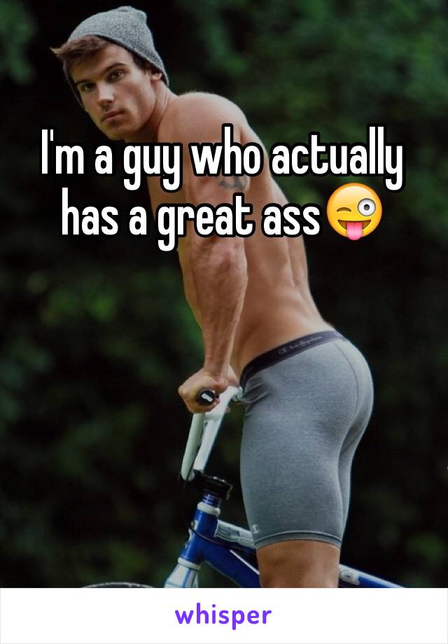 I'm a guy who actually has a great ass😜