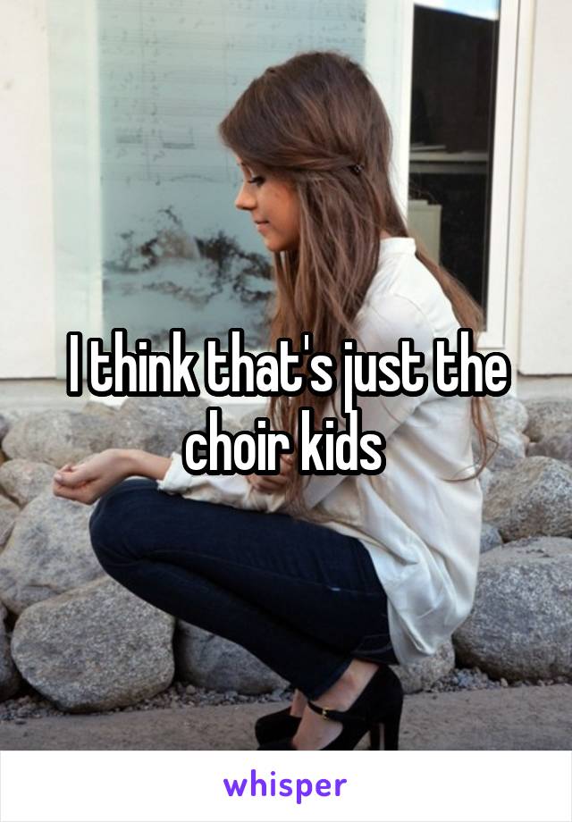 I think that's just the choir kids 