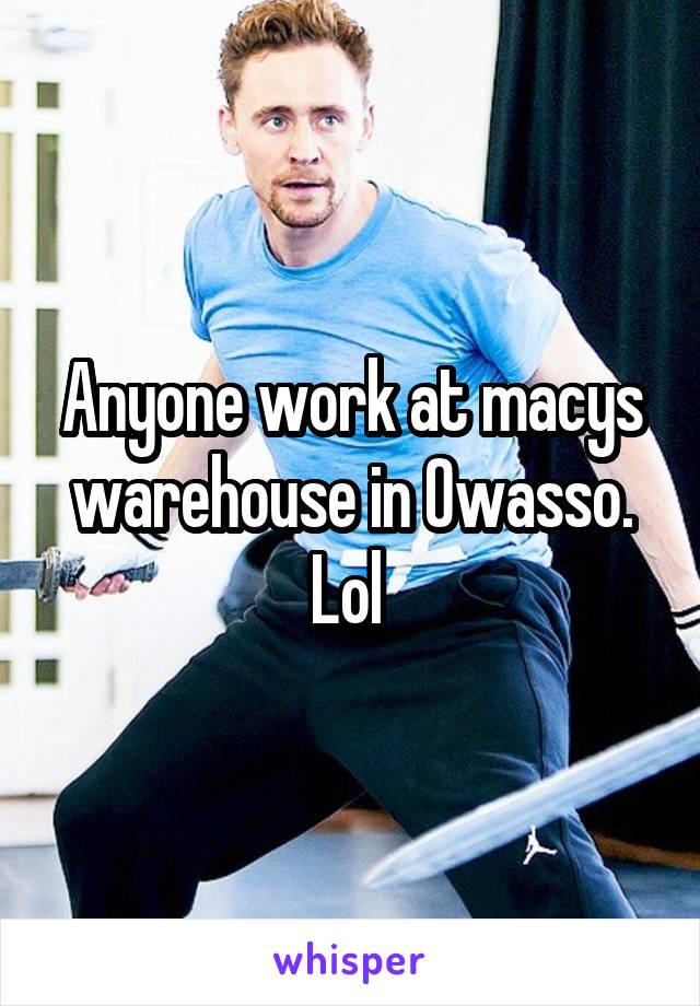 Anyone work at macys warehouse in Owasso. Lol 