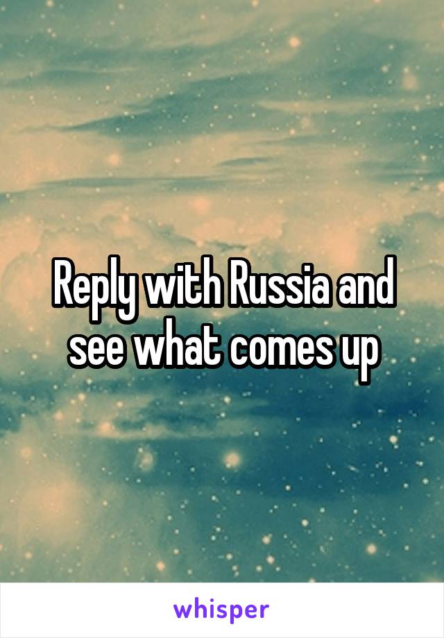 Reply with Russia and see what comes up