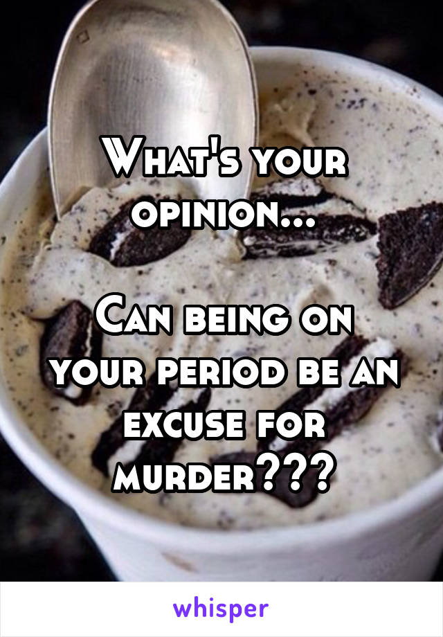 What's your opinion...

Can being on your period be an excuse for murder???