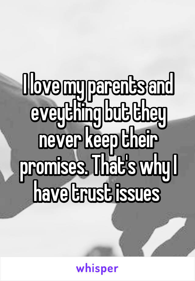 I love my parents and eveything but they never keep their promises. That's why I have trust issues 