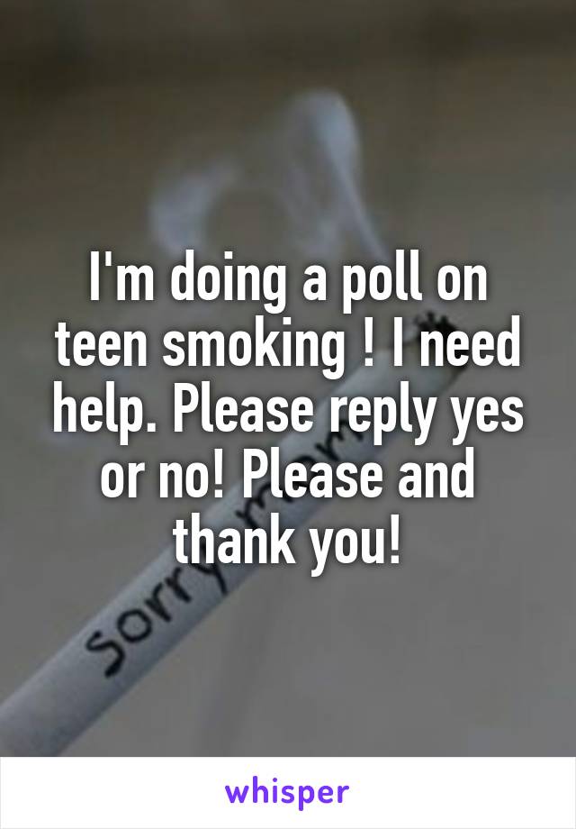 I'm doing a poll on teen smoking ! I need help. Please reply yes or no! Please and thank you!