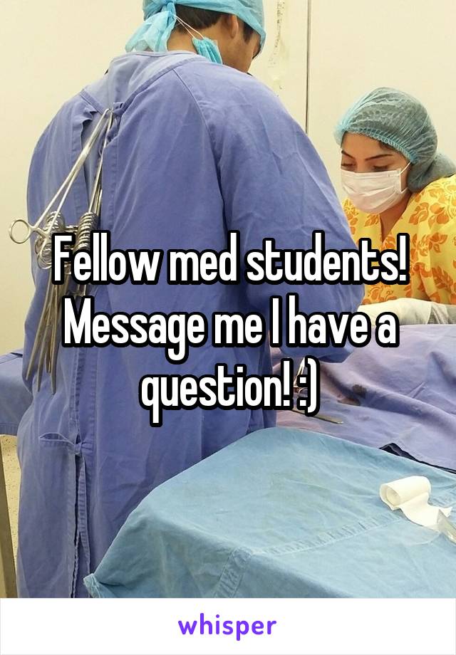 Fellow med students! Message me I have a question! :)