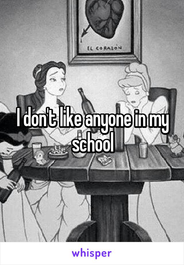 I don't like anyone in my school