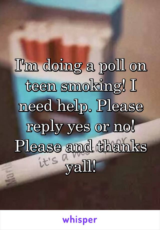 I'm doing a poll on teen smoking! I need help. Please reply yes or no! Please and thanks yall!