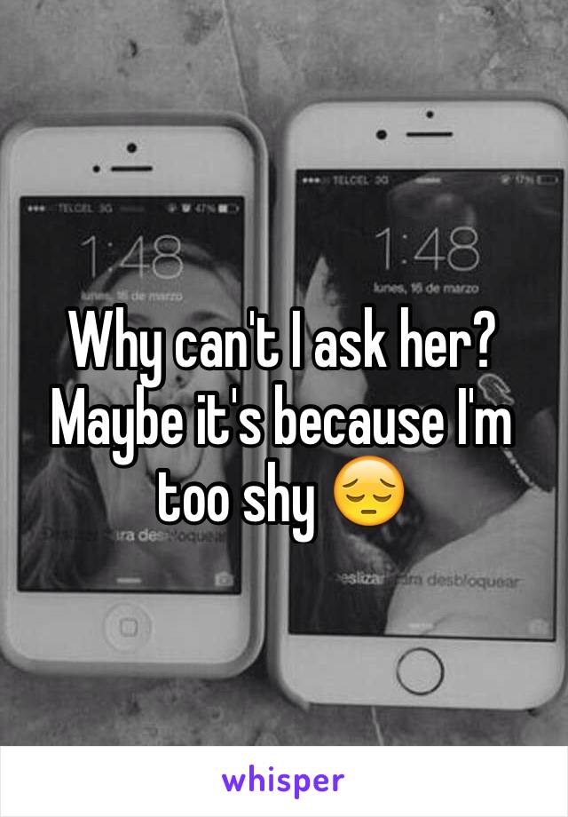 Why can't I ask her? Maybe it's because I'm too shy 😔