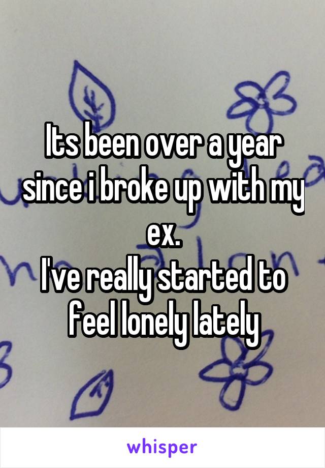 Its been over a year since i broke up with my ex.
I've really started to feel lonely lately