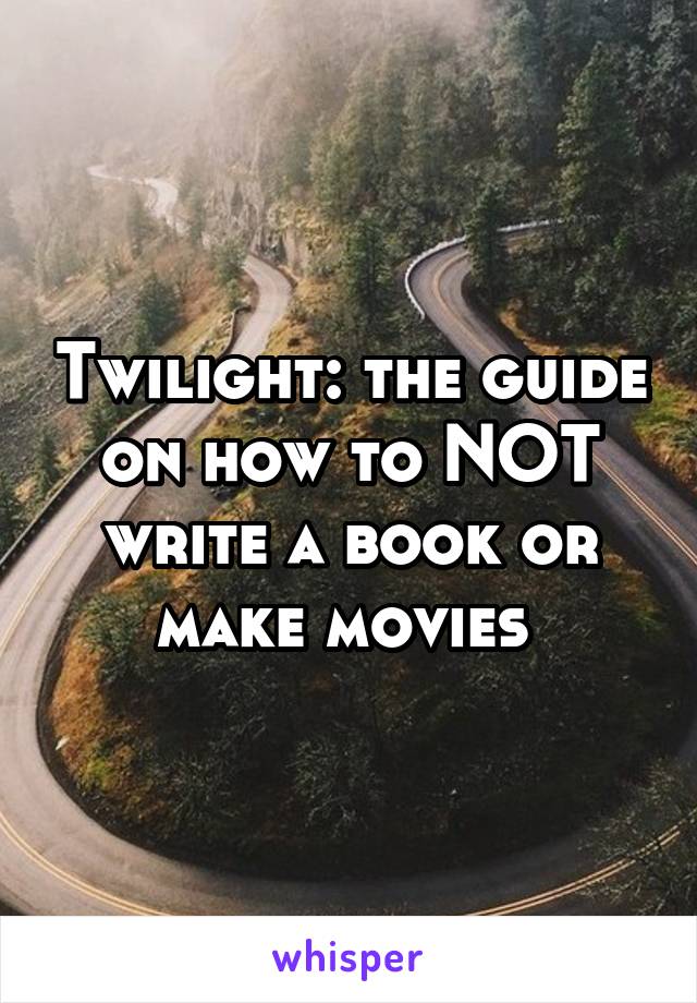 Twilight: the guide on how to NOT write a book or make movies 