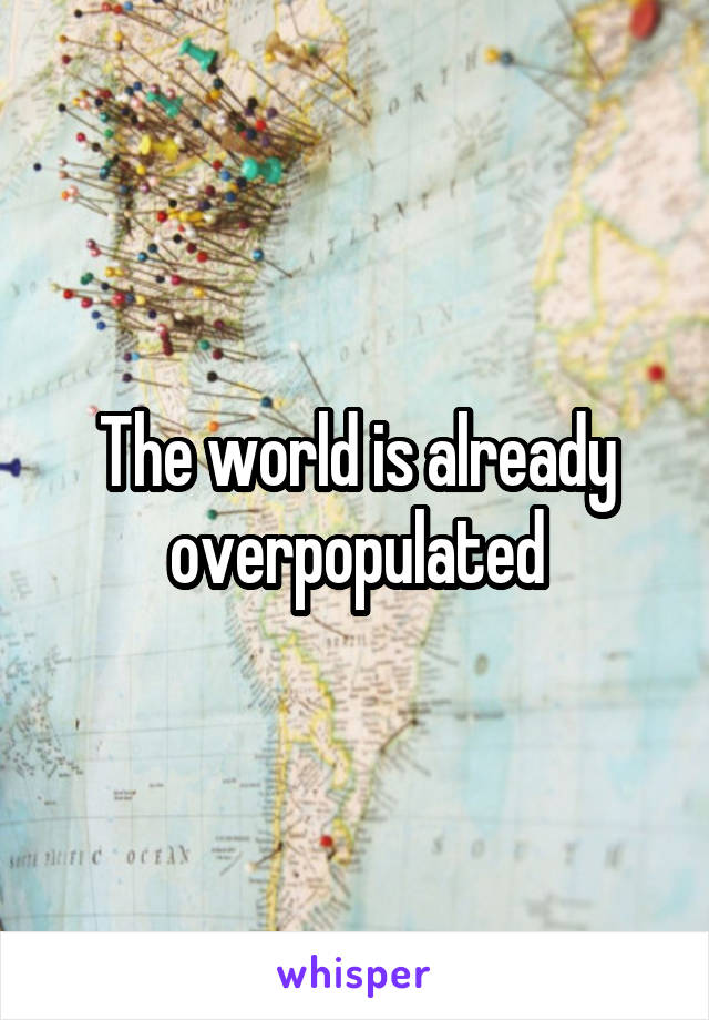 The world is already overpopulated