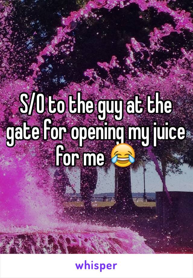 S/O to the guy at the gate for opening my juice for me 😂