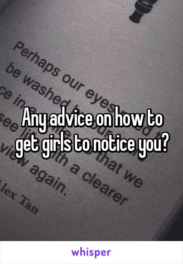 Any advice on how to get girls to notice you?