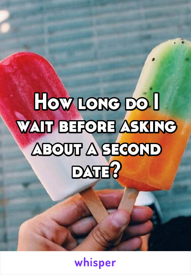 How long do I wait before asking about a second date?