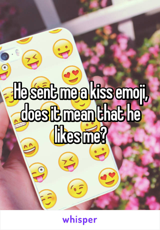 He sent me a kiss emoji, does it mean that he likes me?