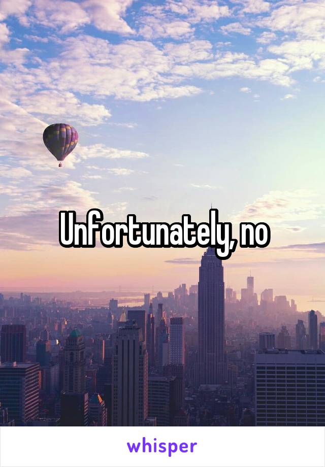 Unfortunately, no